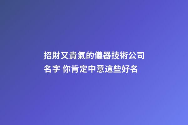 招財又貴氣的儀器技術公司名字 你肯定中意這些好名-第1張-公司起名-玄機派
